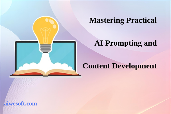 Mastering Practical AI Prompting and Content Development