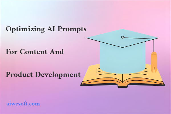 Optimizing AI Prompts for Content and Product Development