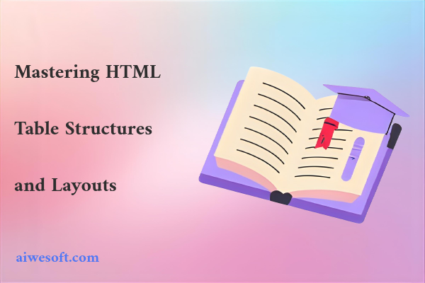 Mastering HTML Table Structures and Layouts