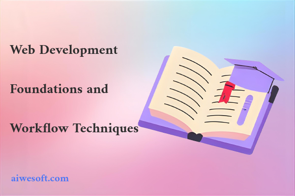 Web Development Foundations and Workflow Techniques