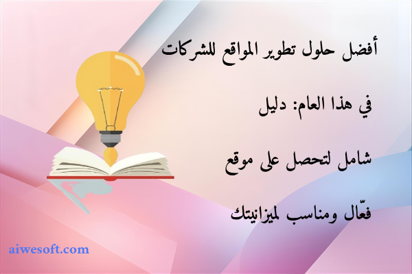 أفضل حلول تطوير المواقع للشركات في هذا العام: دليل شامل لتحصل على موقع فعّال ومناسب لميزانيتك