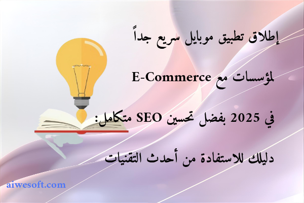 إطلاق تطبيق موبايل سريع جداً لمؤسسات مع E-Commerce في 2025 بفضل تحسين SEO متكامل: دليلك للاستفادة من أحدث التقنيات
