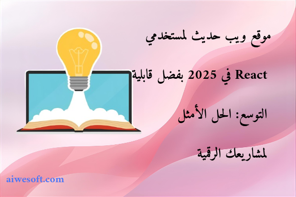 موقع ويب حديث لمستخدمي React في 2025 بفضل قابلية التوسع: الحل الأمثل لمشاريعك الرقمية