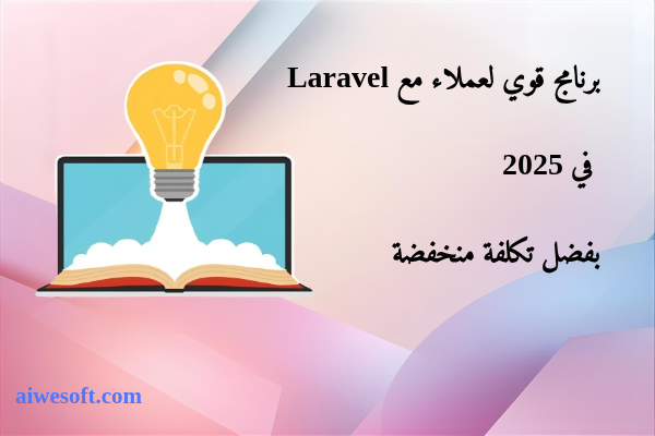 برنامج قوي لعملاء مع Laravel في 2025 بفضل تكلفة منخفضة